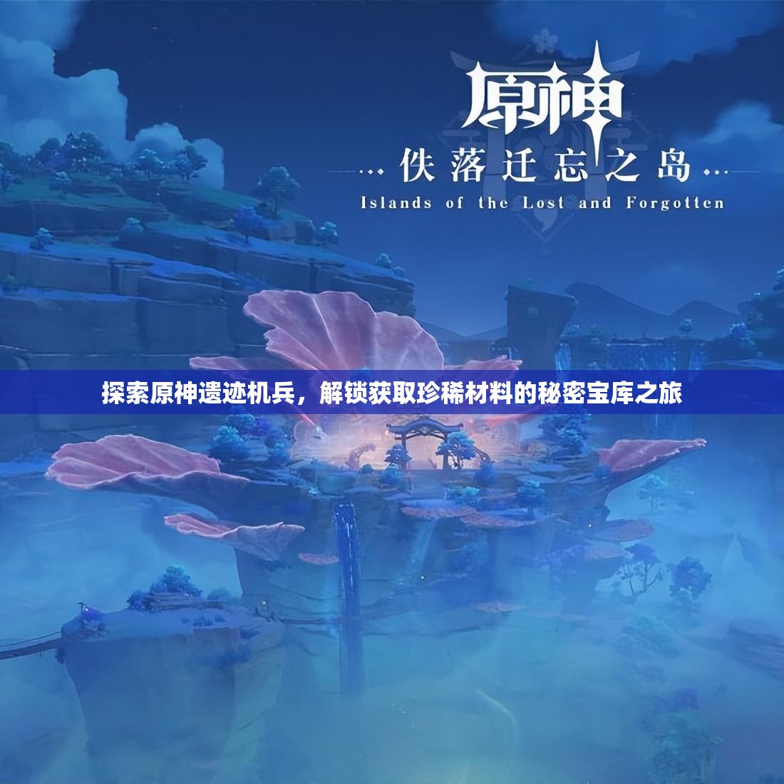 探索原神遗迹机兵，解锁获取珍稀材料的秘密宝库之旅
