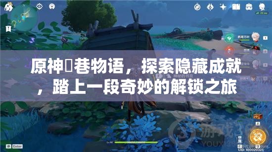 原神鹮巷物语，探索隐藏成就，踏上一段奇妙的解锁之旅