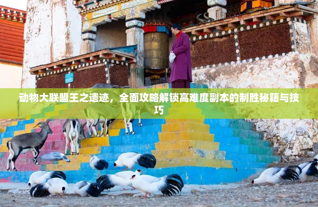 动物大联盟王之遗迹，全面攻略解锁高难度副本的制胜秘籍与技巧