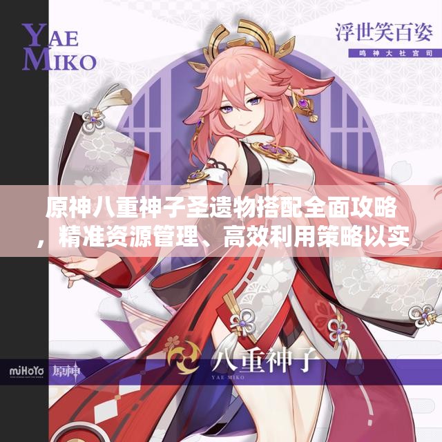 原神八重神子圣遗物搭配全面攻略，精准资源管理、高效利用策略以实现价值最大化