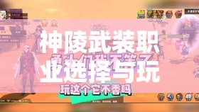 神陵武装职业选择与玩法攻略，从资源管理视角深度剖析职业特性与建议