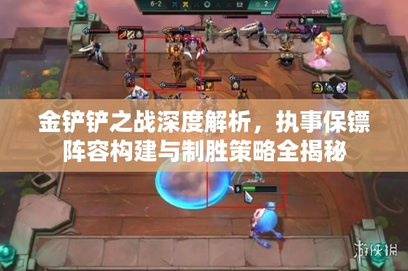 金铲铲之战深度解析，执事保镖阵容构建与制胜策略全揭秘