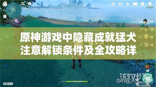 原神游戏中隐藏成就猛犬注意解锁条件及全攻略详解