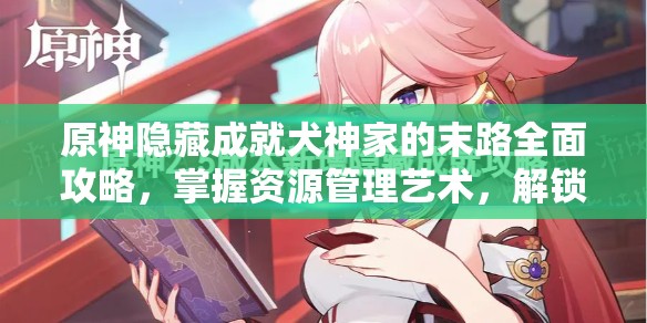 原神隐藏成就犬神家的末路全面攻略，掌握资源管理艺术，解锁成就秘籍