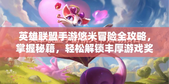 英雄联盟手游悠米冒险全攻略，掌握秘籍，轻松解锁丰厚游戏奖励
