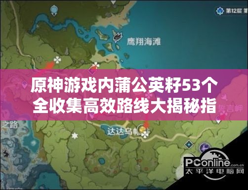 原神游戏内蒲公英籽53个全收集高效路线大揭秘指南