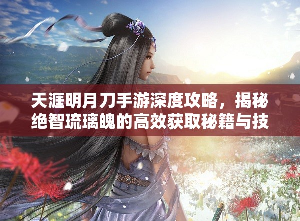 天涯明月刀手游深度攻略，揭秘绝智琉璃魄的高效获取秘籍与技巧