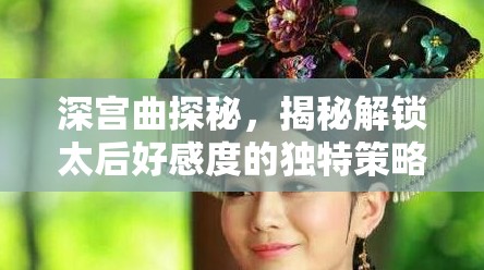 深宫曲探秘，揭秘解锁太后好感度的独特策略与秘密通道