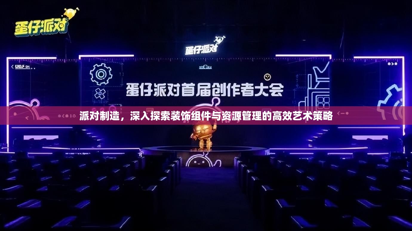 派对制造，深入探索装饰组件与资源管理的高效艺术策略