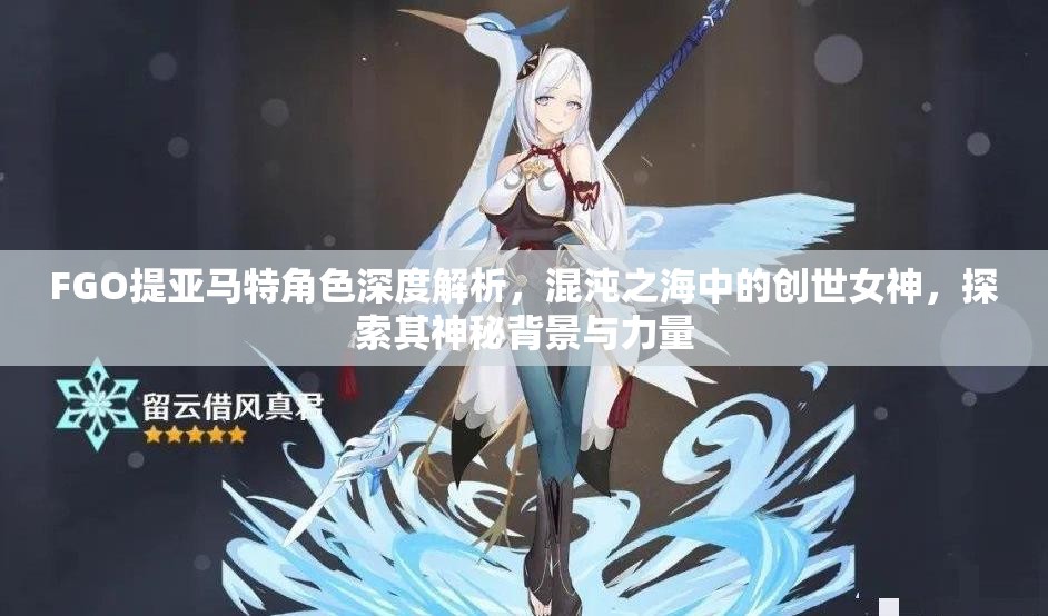 FGO提亚马特角色深度解析，混沌之海中的创世女神，探索其神秘背景与力量