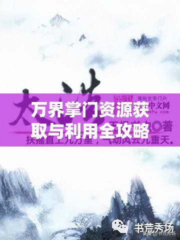 万界掌门资源获取与利用全攻略，助你构建无敌修仙帝国的秘诀