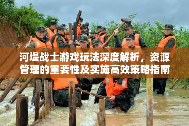 河堤战士游戏玩法深度解析，资源管理的重要性及实施高效策略指南