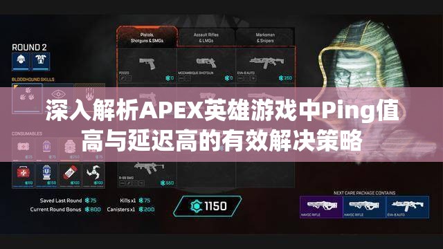 深入解析APEX英雄游戏中Ping值高与延迟高的有效解决策略