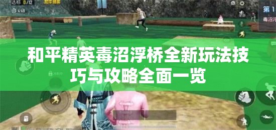 和平精英毒沼浮桥全新玩法技巧与攻略全面一览