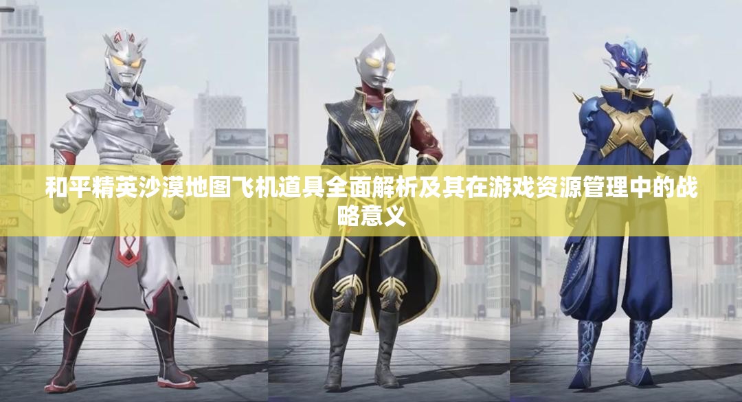 和平精英沙漠地图飞机道具全面解析及其在游戏资源管理中的战略意义