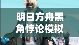明日方舟黑角悖论模拟深度攻略，掌握资源管理艺术，轻松通关秘籍