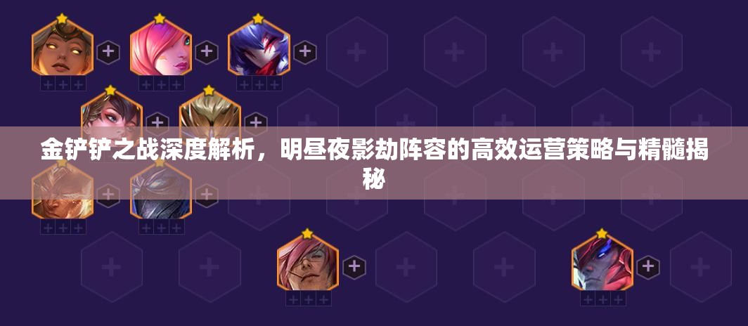 金铲铲之战深度解析，明昼夜影劫阵容的高效运营策略与精髓揭秘