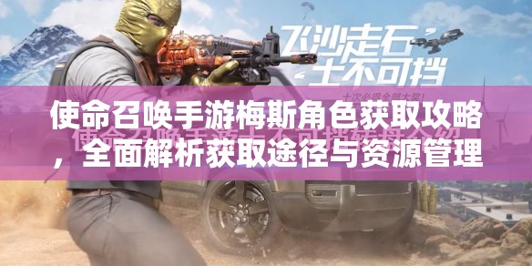 使命召唤手游梅斯角色获取攻略，全面解析获取途径与资源管理技巧