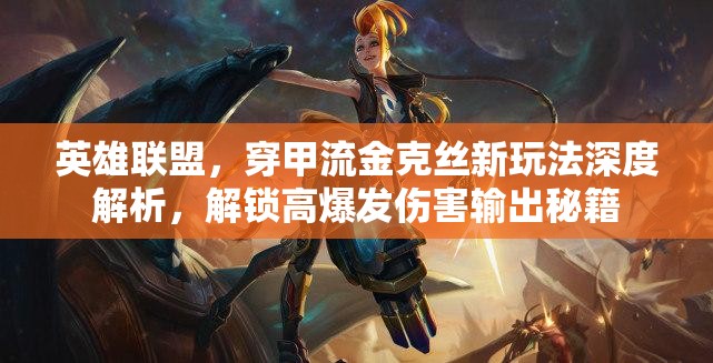 英雄联盟，穿甲流金克丝新玩法深度解析，解锁高爆发伤害输出秘籍