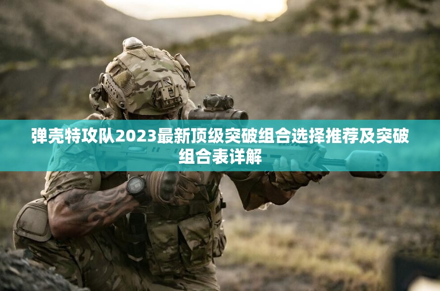 弹壳特攻队2023最新顶级突破组合选择推荐及突破组合表详解