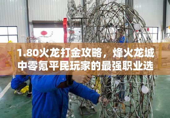 1.80火龙打金攻略，烽火龙城中零氪平民玩家的最强职业选择与推荐