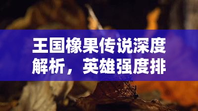 王国橡果传说深度解析，英雄强度排行榜全面揭秘与解析