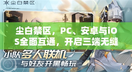 尘白禁区，PC、安卓与iOS全面互通，开启三端无缝连接新体验