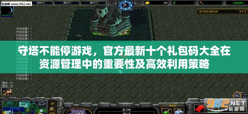 守塔不能停游戏，官方最新十个礼包码大全在资源管理中的重要性及高效利用策略