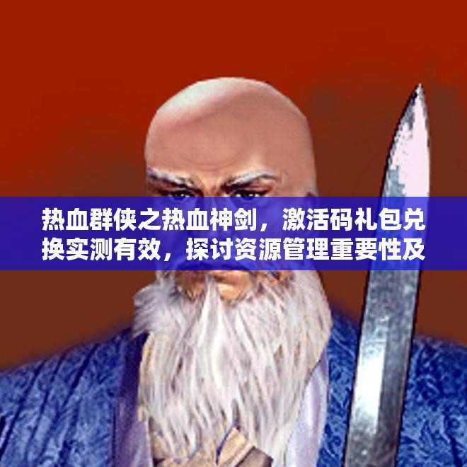 热血群侠之热血神剑，激活码礼包兑换实测有效，探讨资源管理重要性及高效利用5策略