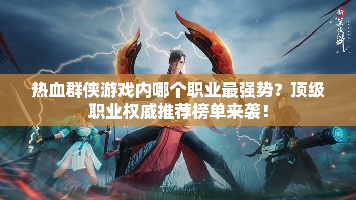 热血群侠游戏内哪个职业最强势？顶级职业权威推荐榜单来袭！