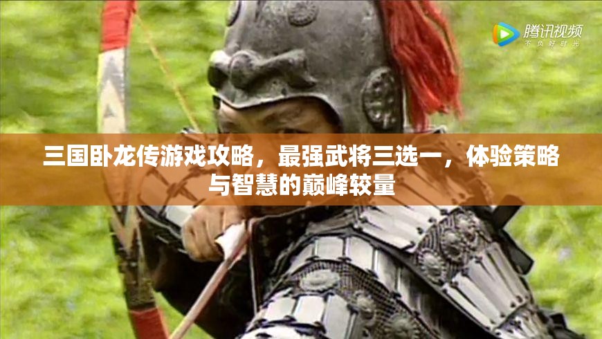 三国卧龙传游戏攻略，最强武将三选一，体验策略与智慧的巅峰较量