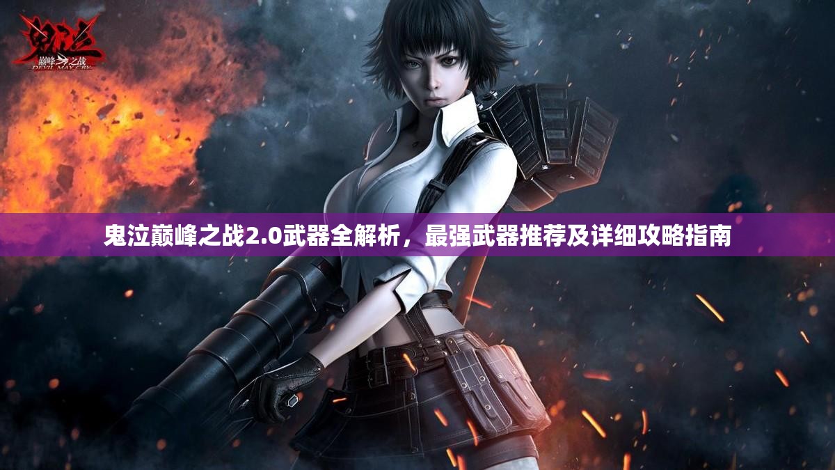 鬼泣巅峰之战2.0武器全解析，最强武器推荐及详细攻略指南