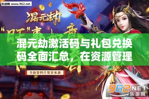 混元劫激活码与礼包兑换码全面汇总，在资源管理中的核心价值及高效应用策略