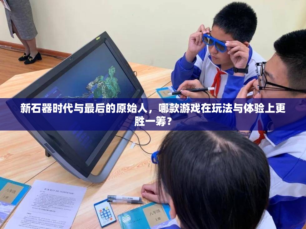 新石器时代与最后的原始人，哪款游戏在玩法与体验上更胜一筹？