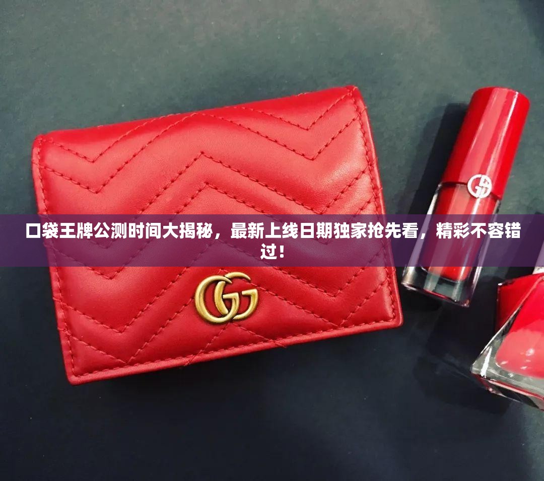 口袋王牌公测时间大揭秘，最新上线日期独家抢先看，精彩不容错过！