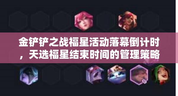 金铲铲之战福星活动落幕倒计时，天选福星结束时间的管理策略与资源利用指南