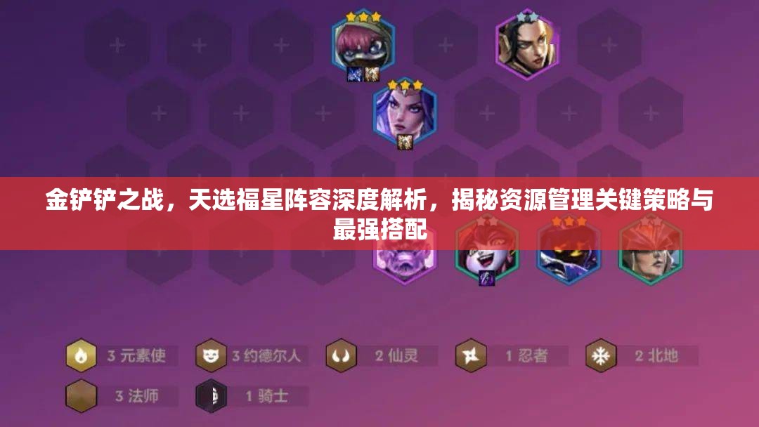 金铲铲之战，天选福星阵容深度解析，揭秘资源管理关键策略与最强搭配