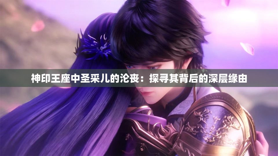 神印王座中圣采儿的沦丧：探寻其背后的深层缘由