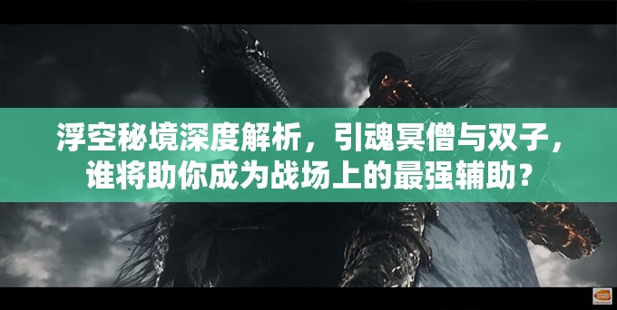 浮空秘境深度解析，引魂冥僧与双子，谁将助你成为战场上的最强辅助？