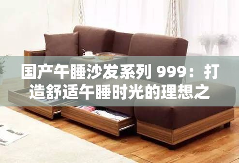 国产午睡沙发系列 999：打造舒适午睡时光的理想之选
