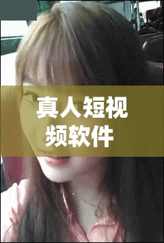 真人短视频软件 APP ：记录美好生活瞬间分享平台