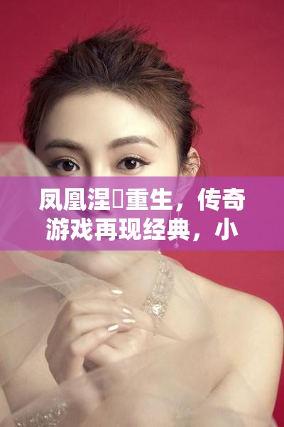 凤凰涅槃重生，传奇游戏再现经典，小冰冰传奇怀旧版凤凰培养攻略与最佳阵容搭配