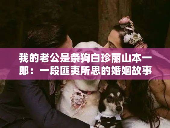 我的老公是条狗白珍丽山本一郎：一段匪夷所思的婚姻故事