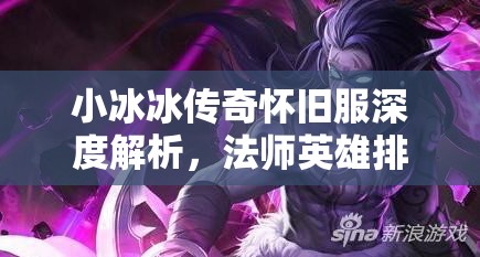 小冰冰传奇怀旧服深度解析，法师英雄排行及必练角色推荐