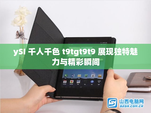 ySI 千人千色 t9tgt9t9 展现独特魅力与精彩瞬间