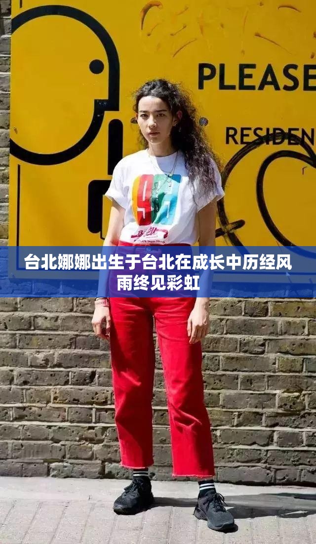 台北娜娜出生于台北在成长中历经风雨终见彩虹