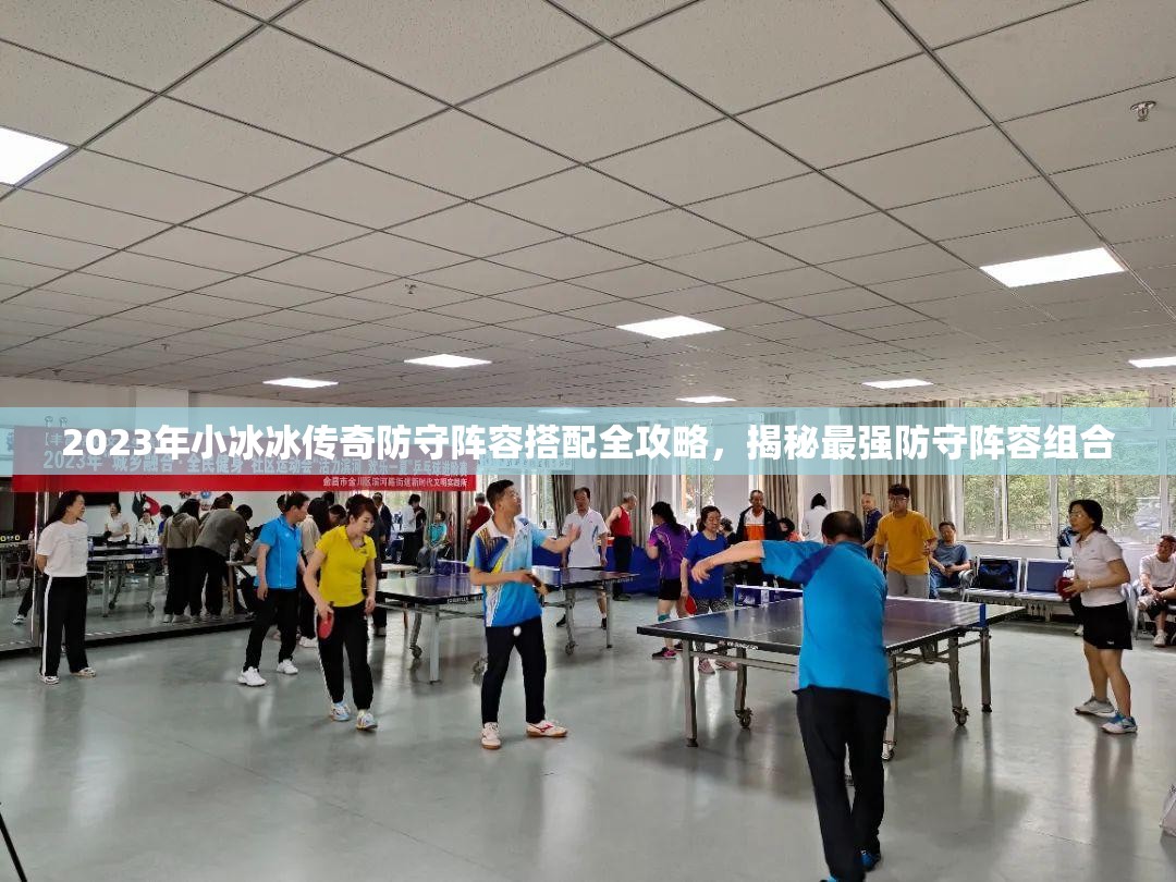 2023年小冰冰传奇防守阵容搭配全攻略，揭秘最强防守阵容组合