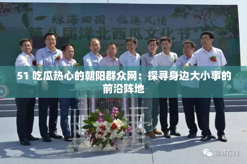 51 吃瓜热心的朝阳群众网：探寻身边大小事的前沿阵地
