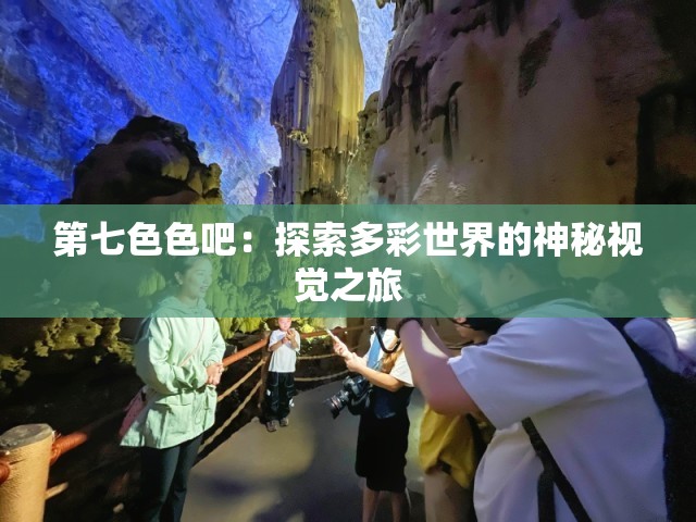第七色色吧：探索多彩世界的神秘视觉之旅