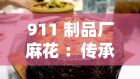 911 制品厂麻花 :传承经典工艺 品尝美味时刻 911 制品厂麻花 :传承经典工艺 品尝美味时刻